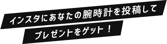インスタにあなたの腕時計を投稿してプレゼントをゲット！